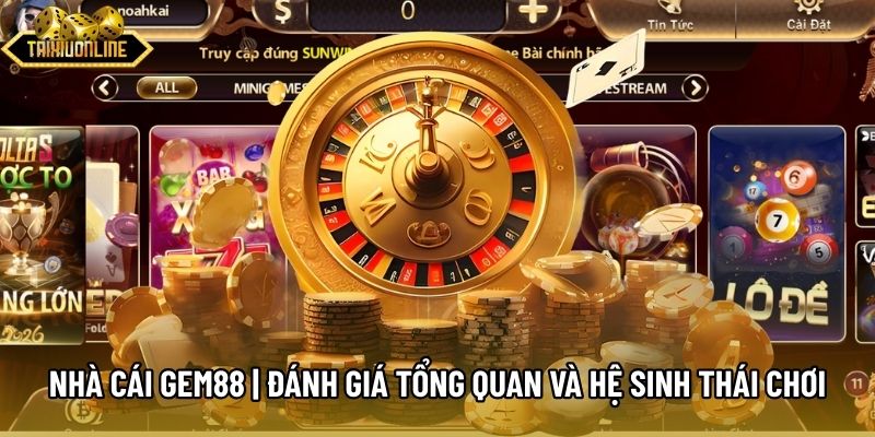 Nhà Cái Gem88 | Đánh Giá Tổng Quan Và Hệ Sinh Thái Chơi