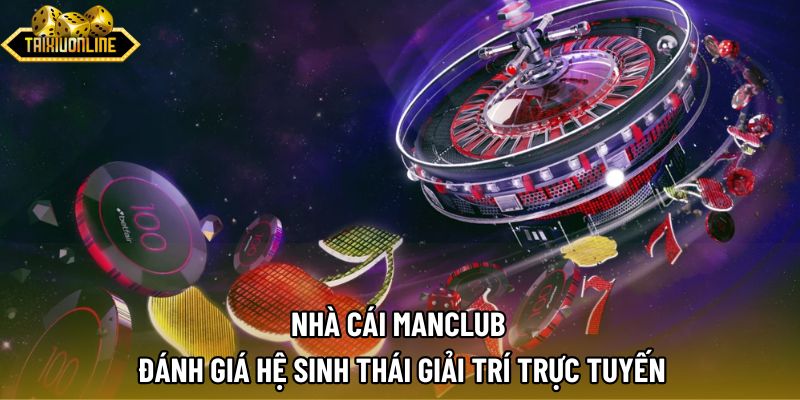 Nhà Cái MANCLUB | Đánh Giá Hệ Sinh Thái Giải Trí Trực Tuyến