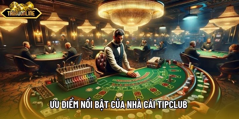 Ưu điểm nổi bật của nhà cái Tipclub qua trải nghiệm Ưu điểm nổi bật của nhà cái Tipclub qua trải nghiệm
